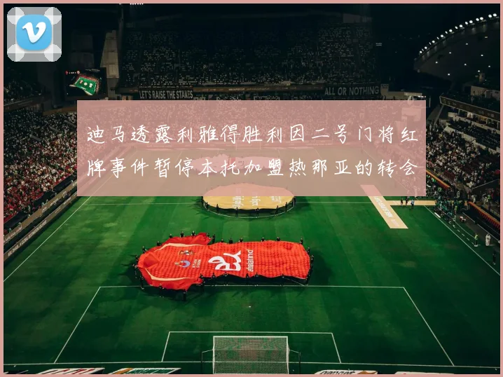 迪马透露利雅得胜利因二号门将红牌事件暂停本托加盟热那亚的转会事宜