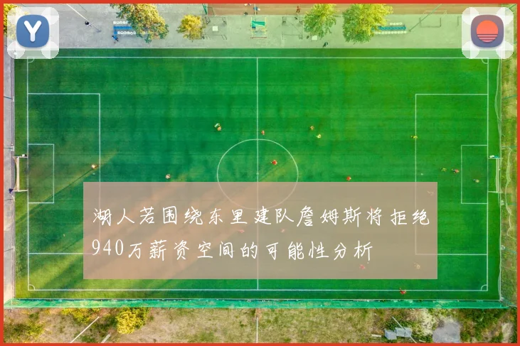 湖人若围绕东里建队詹姆斯将拒绝940万薪资空间的可能性分析
