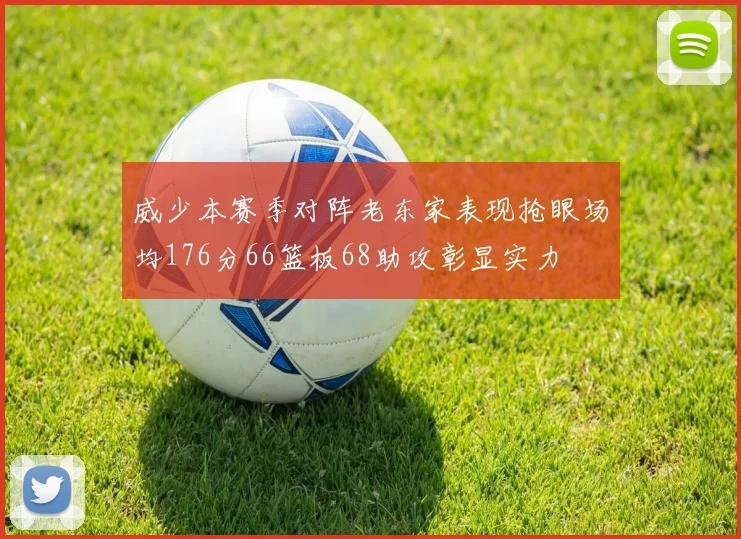 威少本赛季对阵老东家表现抢眼场均176分66篮板68助攻彰显实力