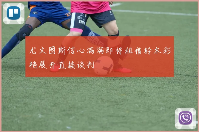 尤文图斯信心满满即将租借铃木彩艳展开直接谈判