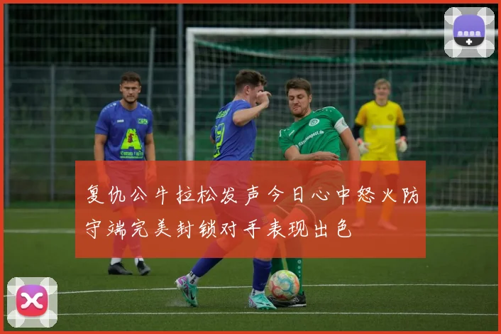 复仇公牛拉松发声今日心中怒火防守端完美封锁对手表现出色