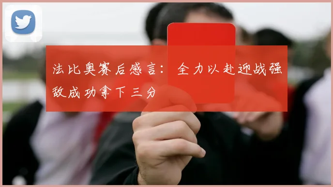 法比奥赛后感言：全力以赴迎战强敌成功拿下三分