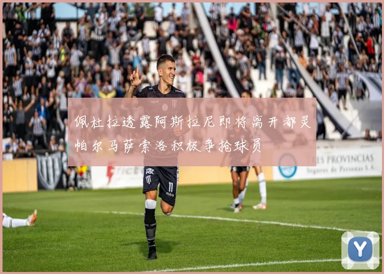佩杜拉透露阿斯拉尼即将离开都灵帕尔马萨索洛积极争抢球员