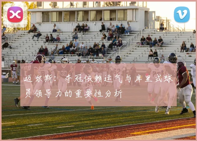 迈尔斯：夺冠依赖运气与库里式球员领导力的重要性分析