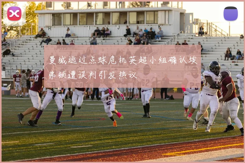曼城逃过点球危机英超小组确认埃弗顿遭误判引发热议
